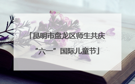昆明市盘龙区师生共庆“六一”国际儿童节