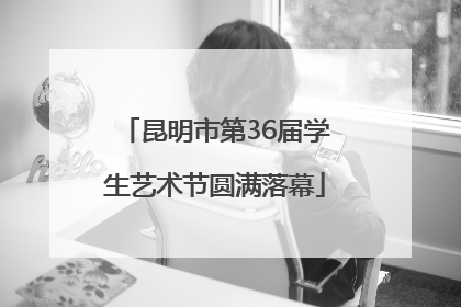 昆明市第36届学生艺术节圆满落幕