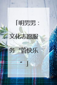 明男男：文化志愿服务“管快乐”