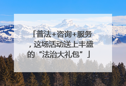 普法+咨询+服务，这场活动送上丰盛的“法治大礼包”