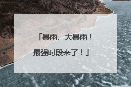暴雨、大暴雨！最强时段来了！