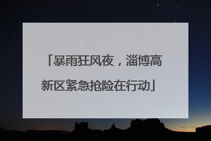 暴雨狂风夜，淄博高新区紧急抢险在行动