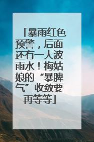 暴雨红色预警，后面还有一大波雨水！梅姑娘的“暴脾气”收敛要再等等
