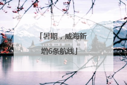 暑期，威海新增6条航线