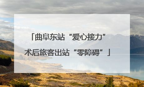 曲阜东站“爱心接力” 术后旅客出站“零障碍”