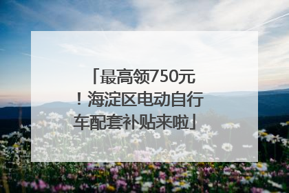 最高领750元！海淀区电动自行车配套补贴来啦