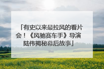 有史以来最拉风的看片会！《风驰赛车手》导演陆伟揭秘幕后故事