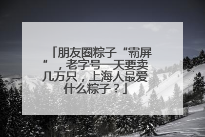 朋友圈粽子“霸屏”，老字号一天要卖几万只，上海人最爱什么粽子？