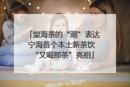 望海茶的“潮”表达 宁海首个本土新茶饮“又喝那茶”亮相