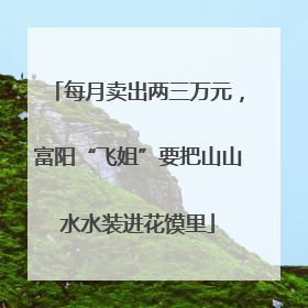 每月卖出两三万元，富阳“飞姐”要把山山水水装进花馍里