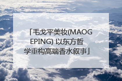毛戈平美妆(MAOGEPING) 以东方哲学重构高端香水叙事