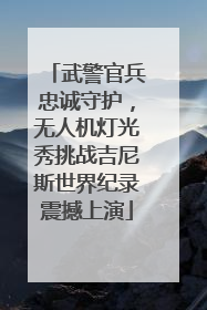 武警官兵忠诚守护，无人机灯光秀挑战吉尼斯世界纪录震撼上演