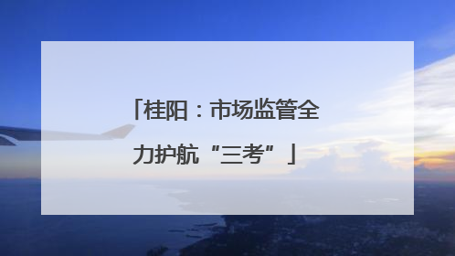 桂阳：市场监管全力护航“三考”