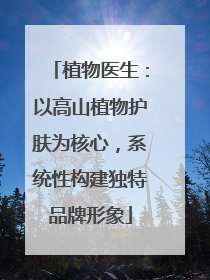 植物医生：以高山植物护肤为核心，系统性构建独特品牌形象