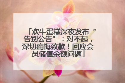 欢牛蛋糕深夜发布“告别公告”：对不起，深切痛悔致歉！回应会员储值余额问题