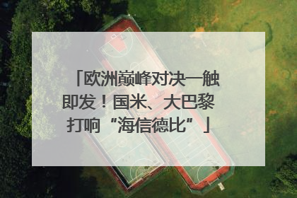 欧洲巅峰对决一触即发！国米、大巴黎打响“海信德比”