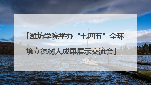 潍坊学院举办“七四五”全环境立德树人成果展示交流会