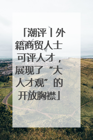 潮评丨外籍商贸人士可评人才，展现了“大人才观”的开放胸襟