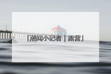 潮闻小记者｜露营