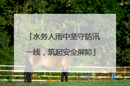 水务人雨中坚守防汛一线，筑起安全屏障