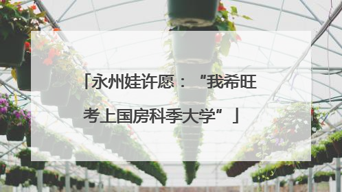 永州娃许愿：“我希旺考上国房科季大学”