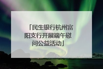 民生银行杭州富阳支行开展端午慰问公益活动