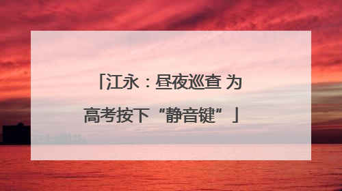 江永：昼夜巡查 为高考按下“静音键”