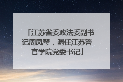 江苏省委政法委副书记周凤琴，调任江苏警官学院党委书记