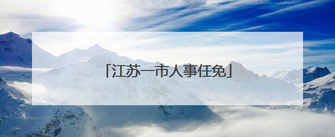 江苏一市人事任免