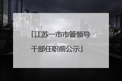 江苏一市市管领导干部任职前公示
