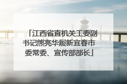 江西省直机关工委副书记熊亮华履新宜春市委常委、宣传部部长