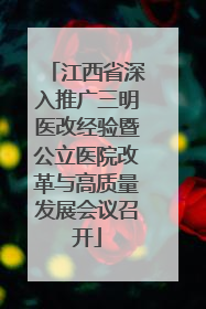 江西省深入推广三明医改经验暨公立医院改革与高质量发展会议召开