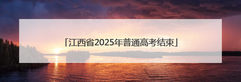 江西省2025年普通高考结束