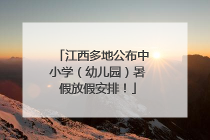 江西多地公布中小学（幼儿园）暑假放假安排！