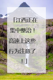 江西正在集中整治！高速上这些行为注意了！
