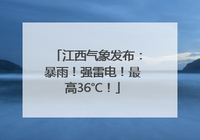 江西气象发布：暴雨！强雷电！最高36℃！