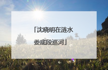 沈晓明在涟水娄底段巡河