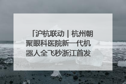 沪杭联动｜杭州朝聚眼科医院新一代机器人全飞秒浙江首发庆典仪式圆满落幕