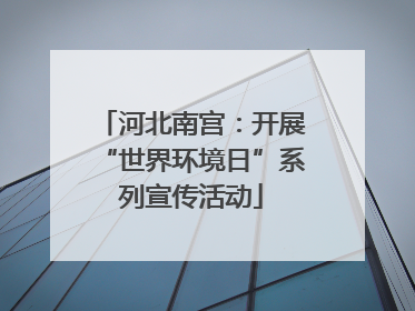 河北南宫：开展“世界环境日”系列宣传活动
