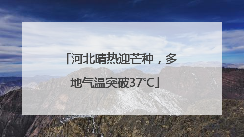 河北晴热迎芒种，多地气温突破37℃