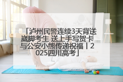 泸州民警连续3天背送崴脚考生 送上手写贺卡与公安小熊传递祝福丨2025四川高考