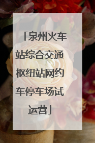 泉州火车站综合交通枢纽站网约车停车场试运营
