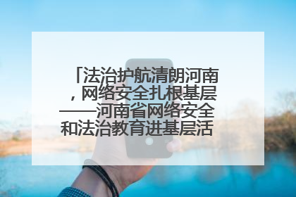 法治护航清朗河南，网络安全扎根基层——河南省网络安全和法治教育进基层活动正式启动