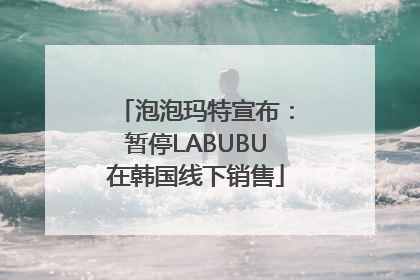 泡泡玛特宣布：暂停LABUBU在韩国线下销售