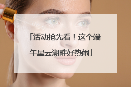 活动抢先看！这个端午星云湖畔好热闹