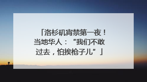 洛杉矶宵禁第一夜！当地华人：“我们不敢过去，怕挨枪子儿”