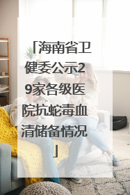 海南省卫健委公示29家各级医院抗蛇毒血清储备情况