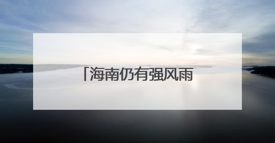 海南仍有强风雨天气！台风“蝴蝶”或于今天中午前后再次登陆→