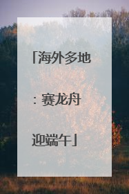 海外多地：赛龙舟 迎端午