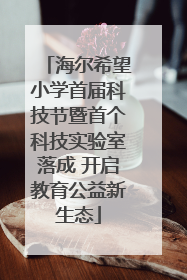 海尔希望小学首届科技节暨首个科技实验室落成 开启教育公益新生态